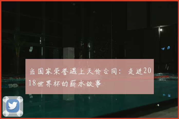 当国家荣誉遇上天价合同：走进2018世界杯的薪水故事