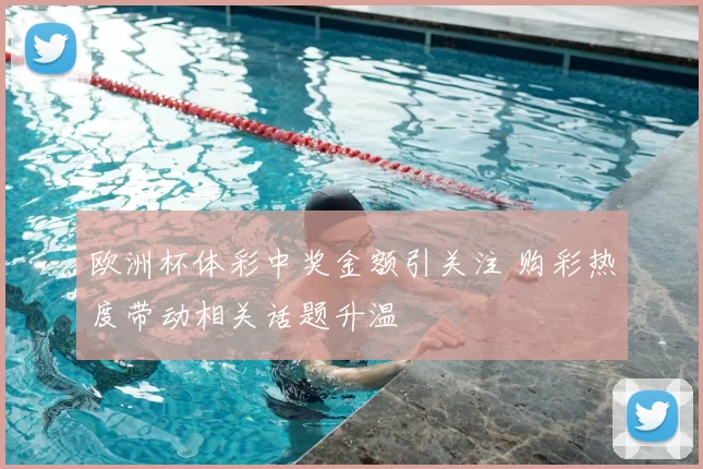 欧洲杯体彩中奖金额引关注 购彩热度带动相关话题升温
