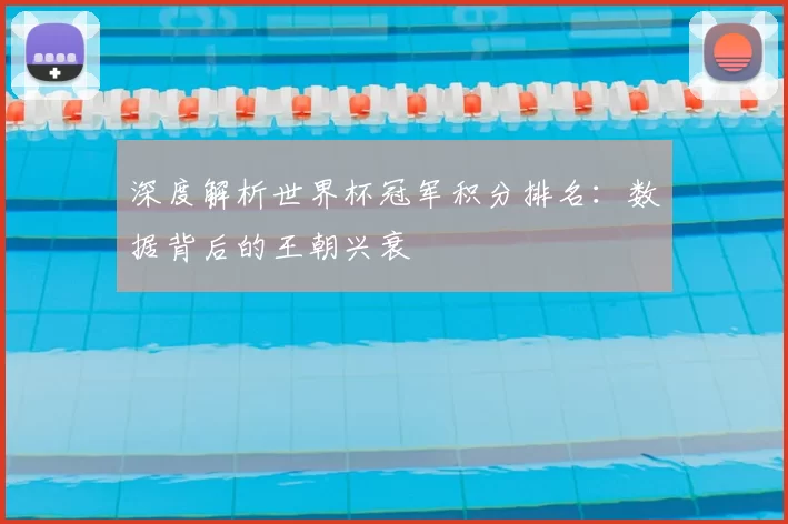 深度解析世界杯冠军积分排名:数据背后的王朝兴衰