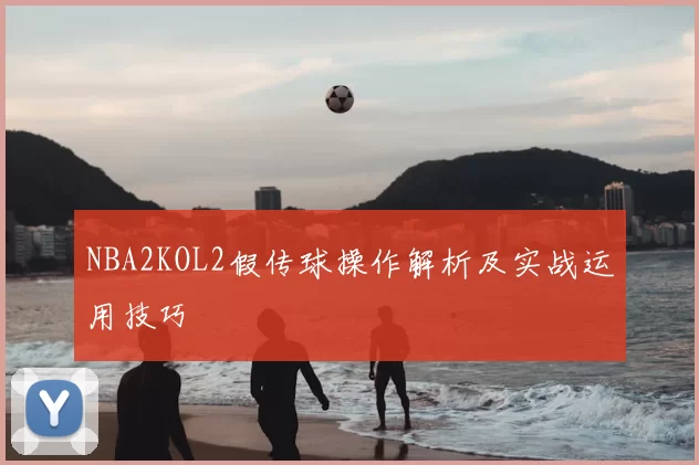 NBA2KOL2假传球操作解析及实战运用技巧