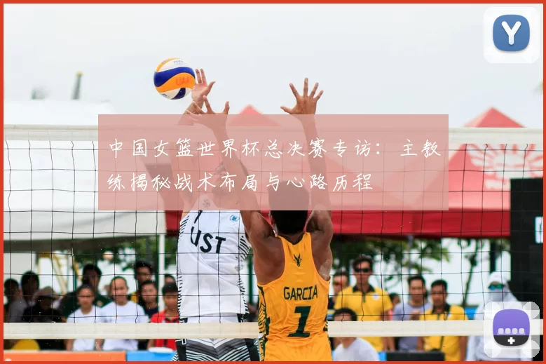 中国女篮世界杯总决赛专访：主教练揭秘战术布局与心路历程