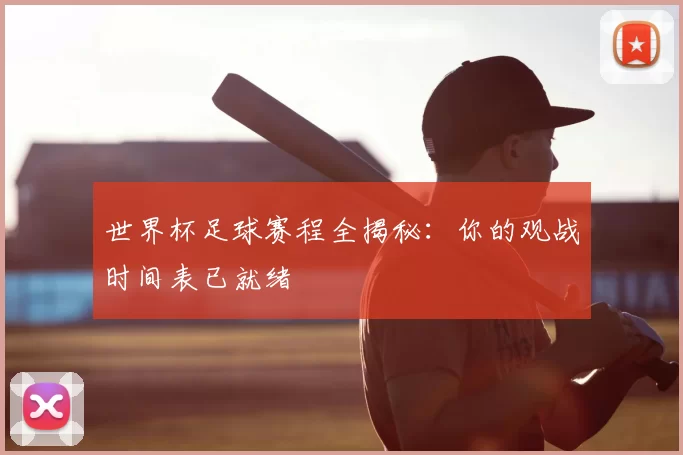 世界杯足球赛程全揭秘:你的观战时间表已就绪