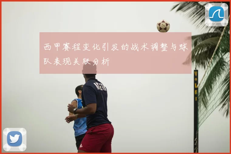 西甲赛程变化引发的战术调整与球队表现关联分析