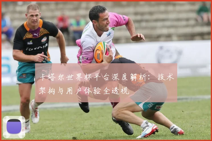 卡塔尔世界杯平台深度解析：技术架构与用户体验全透视