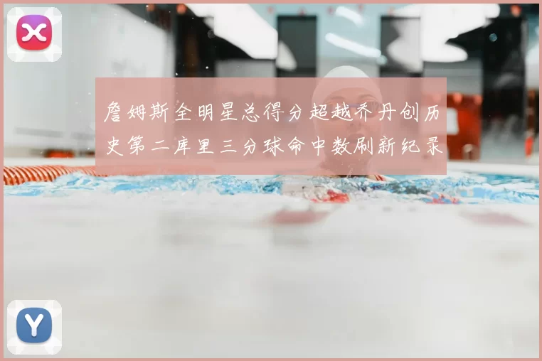 詹姆斯全明星总得分超越乔丹创历史第二库里三分球命中数刷新纪录