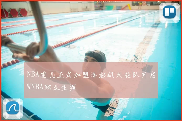 NBA雪儿正式加盟洛杉矶火花队开启WNBA职业生涯