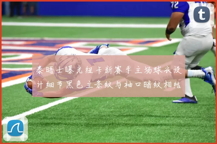泰晤士曝光纽卡新赛季主场球衣设计细节黑色主条纹与袖口暗纹相结合