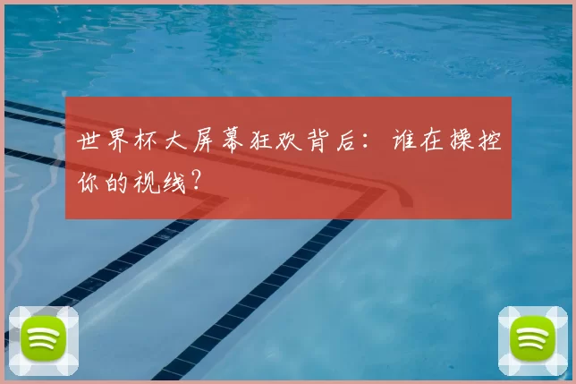 世界杯大屏幕狂欢背后:谁在操控你的视线?
