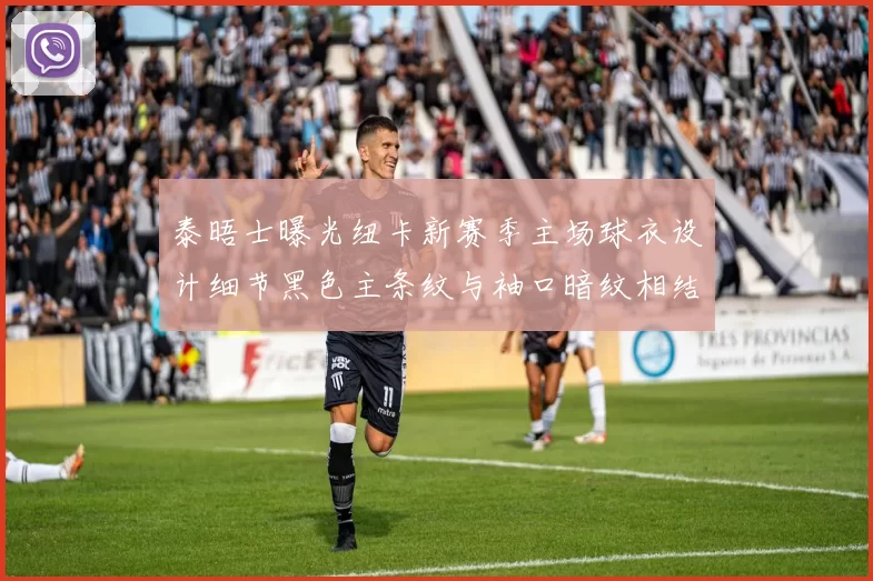泰晤士曝光纽卡新赛季主场球衣设计细节黑色主条纹与袖口暗纹相结合