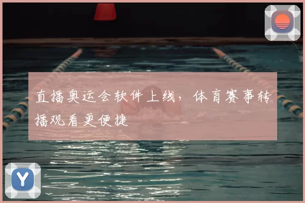 直播奥运会软件上线，体育赛事转播观看更便捷