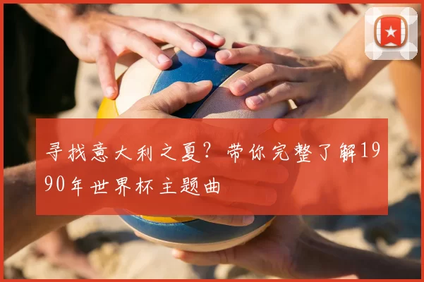 寻找意大利之夏？带你完整了解1990年世界杯主题曲