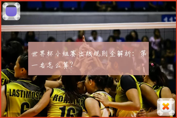 世界杯小组赛出线规则全解析:第一名怎么算?