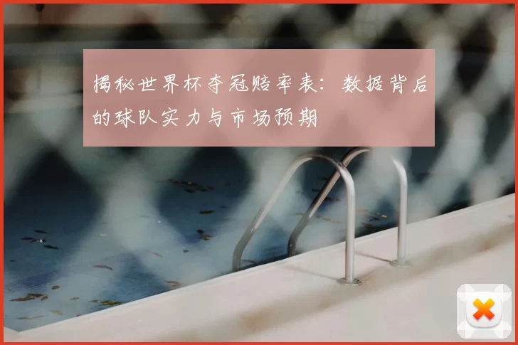 揭秘世界杯夺冠赔率表:数据背后的球队实力与市场预期