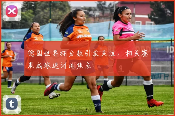 德国世界杯分数引发关注，相关赛果成球迷讨论焦点