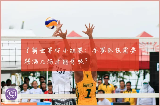 了解世界杯小组赛：参赛队伍需要踢满几场才能晋级？