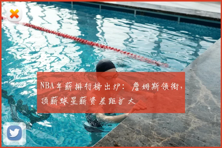 NBA年薪排行榜出炉：詹姆斯领衔，顶薪球星薪资差距扩大