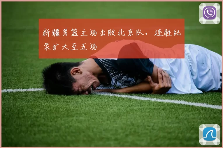新疆男篮主场击败北京队，连胜纪录扩大至五场