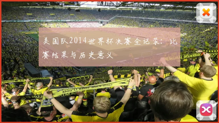 美国队2014世界杯决赛全记录:比赛结果与历史意义