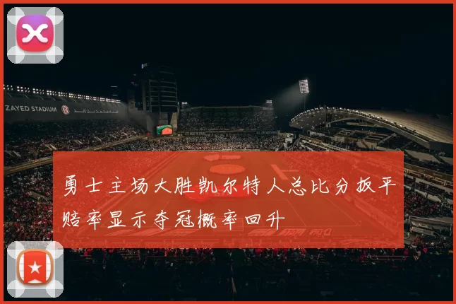 勇士主场大胜凯尔特人总比分扳平赔率显示夺冠概率回升