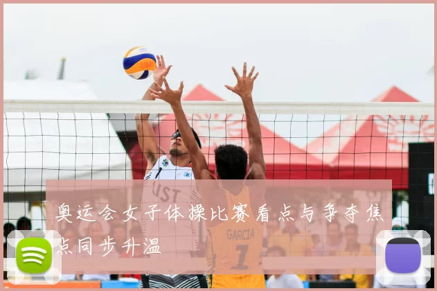奥运会女子体操比赛看点与争夺焦点同步升温