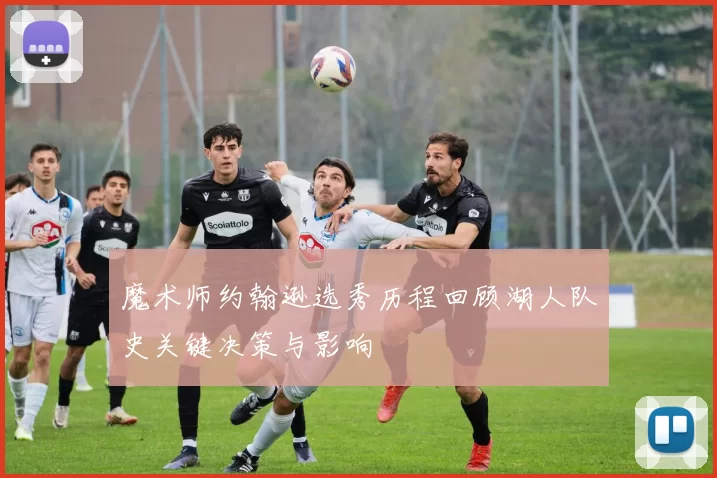 魔术师约翰逊选秀历程回顾湖人队史关键决策与影响