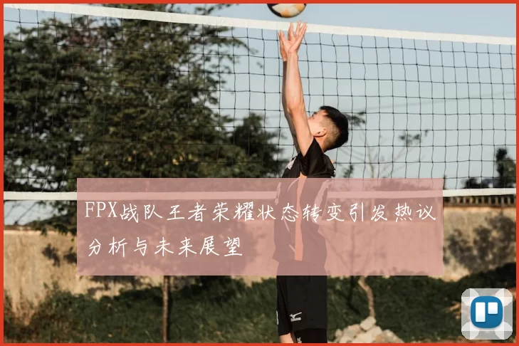 FPX战队王者荣耀状态转变引发热议分析与未来展望