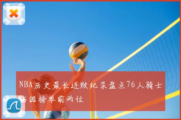 NBA历史最长连败纪录盘点76人骑士占据榜单前两位